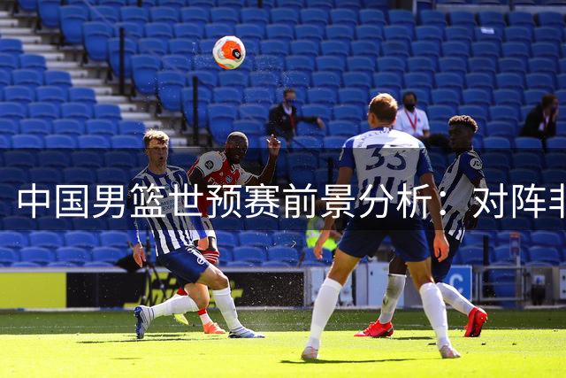 中国男篮世预赛前景分析：对阵非最强卡塔尔黎巴嫩有望两连胜