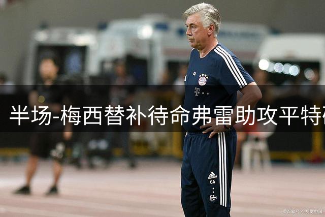 半场-梅西替补待命弗雷助攻平特破门 迈阿密国际1-0领先莱昂