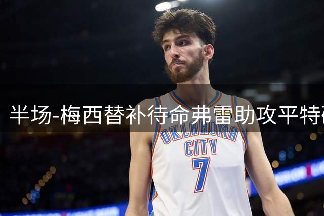 半场-梅西替补待命弗雷助攻平特破门 迈阿密国际1-0领先莱昂