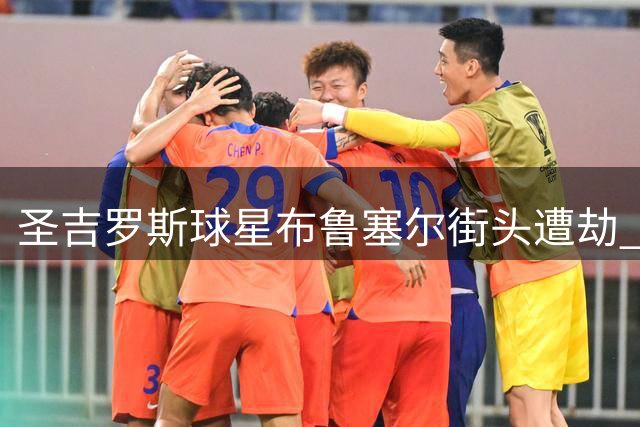 圣吉罗斯球星布鲁塞尔街头遭劫 价值万元名表被抢