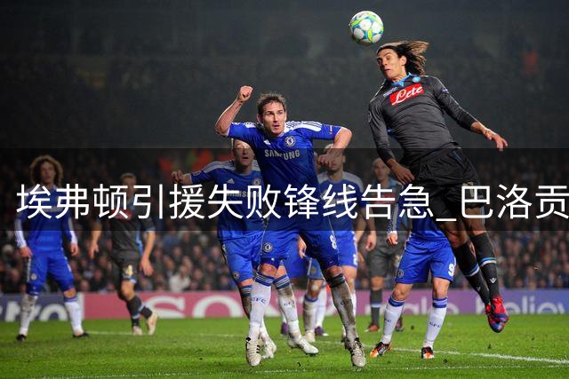 埃弗顿引援失败锋线告急 巴洛贡交易临阵流产