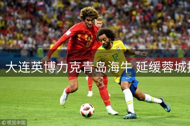 大连英博力克青岛海牛 延缓蓉城提前加冕步伐