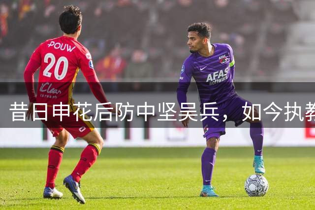 昔日申花后防中坚吴兵，如今执教大学女足创佳绩