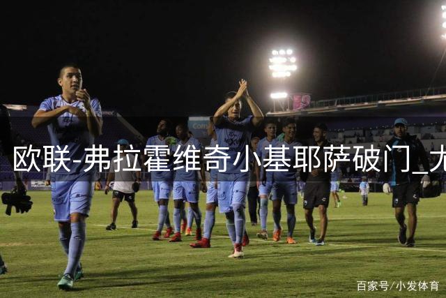 欧联-弗拉霍维奇小基耶萨破门 尤文2-0弗赖堡