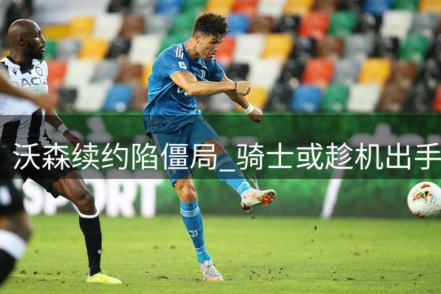 沃森续约陷僵局 骑士或趁机出手抢人
