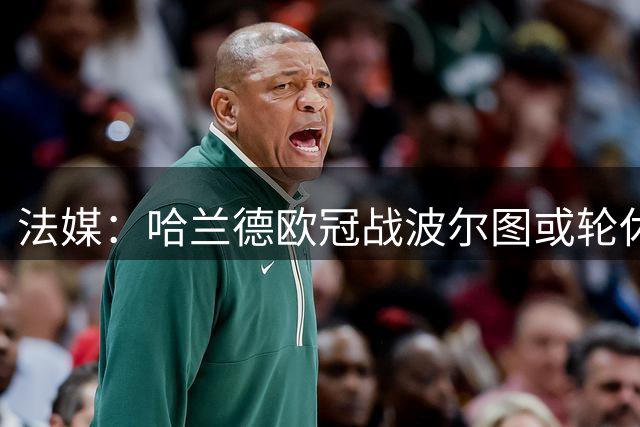 法媒：哈兰德欧冠战波尔图或轮休，多库存疑