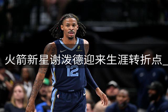 火箭新星谢泼德迎来生涯转折点 美媒看好交易价值提升