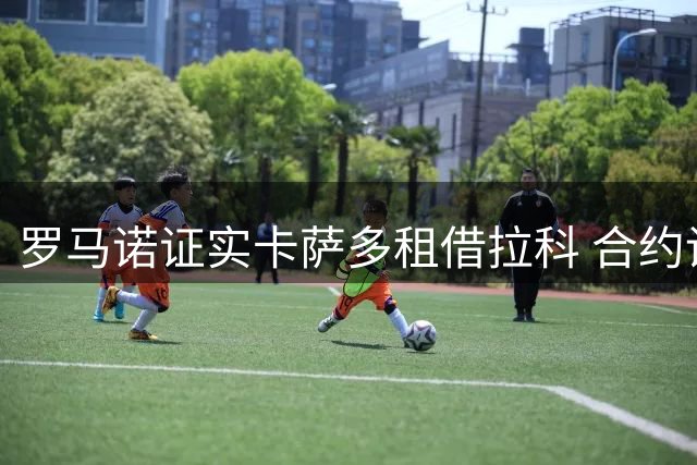 罗马诺证实卡萨多租借拉科 合约设3000万欧元买断选项
