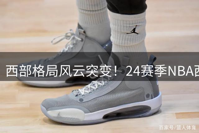 西部格局风云突变！24赛季NBA西区争霸榜：马刺登顶火箭跃升三甲