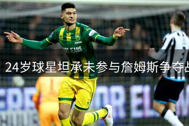 24岁球星坦承未参与詹姆斯争夺战 自信迎战新赛季挑战