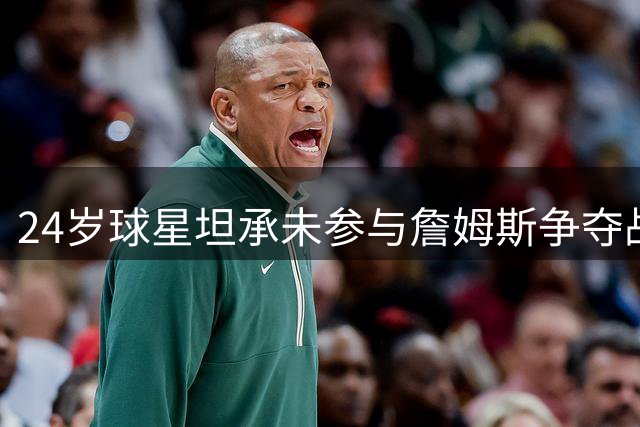 24岁球星坦承未参与詹姆斯争夺战 自信迎战新赛季挑战