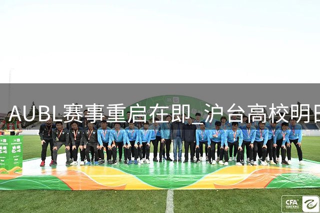 AUBL赛事重启在即 沪台高校明日争夺冠军