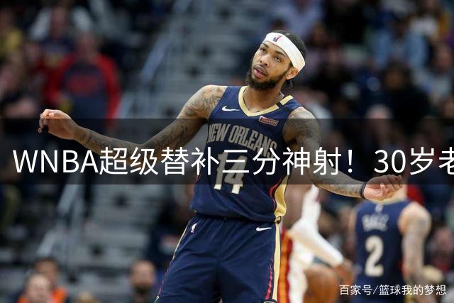 WNBA超级替补三分神射！30岁老将强势冲击年度最佳第六人